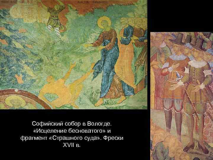 Софийский собор в Вологде. «Исцеление бесноватого» и фрагмент «Страшного суда» . Фрески XVII в.