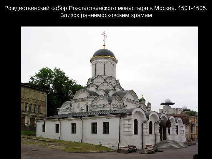 Рождественский собор Рождественского монастыря в Москве. 1501 -1505. Близок раннемосковским храмам 