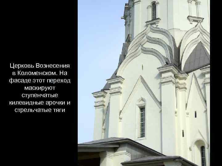 Церковь Вознесения в Коломенском. На фасаде этот переход маскируют ступенчатые килевидные арочки и стрельчатые