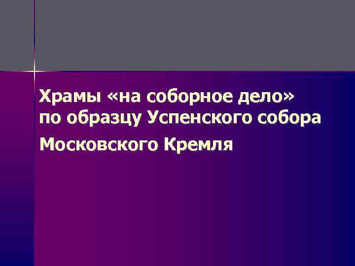 Храмы «на соборное дело» по образцу Успенского собора Московского Кремля 