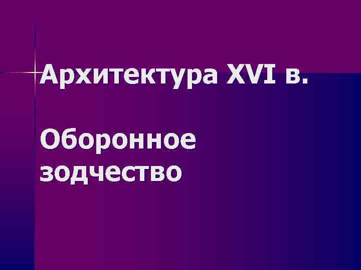 Архитектура XVI в. Оборонное зодчество 