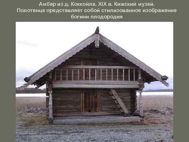 Амбар из д. Коккойла. XIX в. Кижский музей. Полотенце представляет собой стилизованное изображение богини