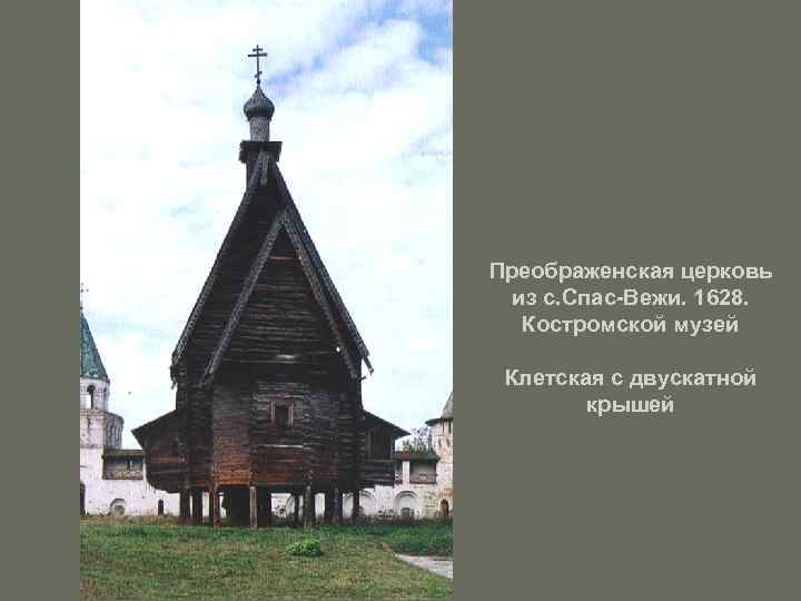 Преображенская церковь из с. Спас-Вежи. 1628. Костромской музей Клетская с двускатной крышей 