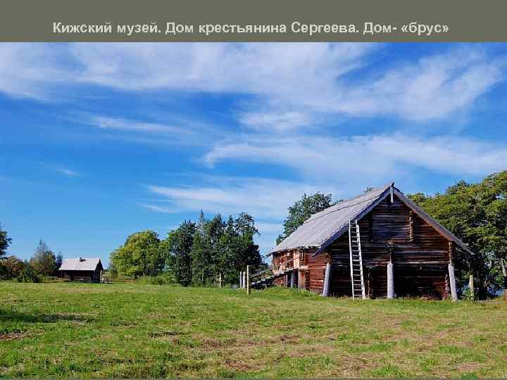 Кижский музей. Дом крестьянина Сергеева. Дом- «брус» 