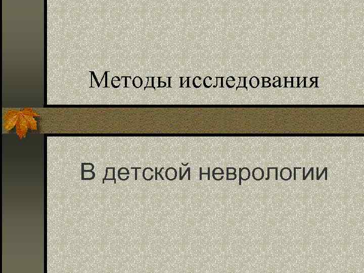 Методы исследования В детской неврологии 