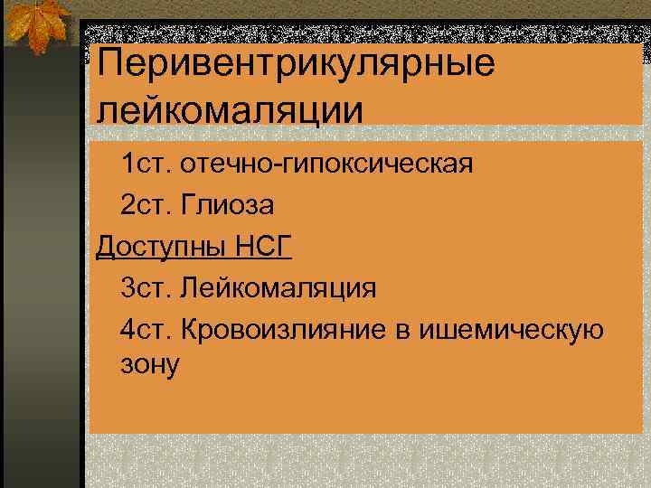 Перивентрикулярные лейкомаляции n 1 ст. отечно-гипоксическая n 2 ст. Глиоза Доступны НСГ n 3