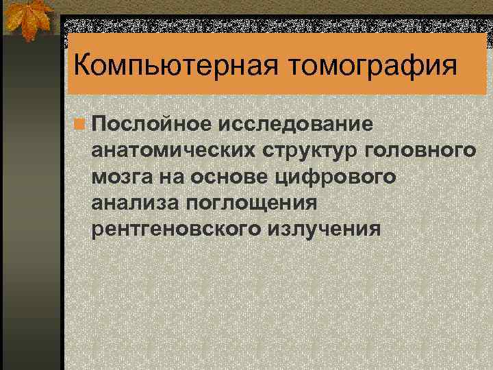 Компьютерная томография n Послойное исследование анатомических структур головного мозга на основе цифрового анализа поглощения