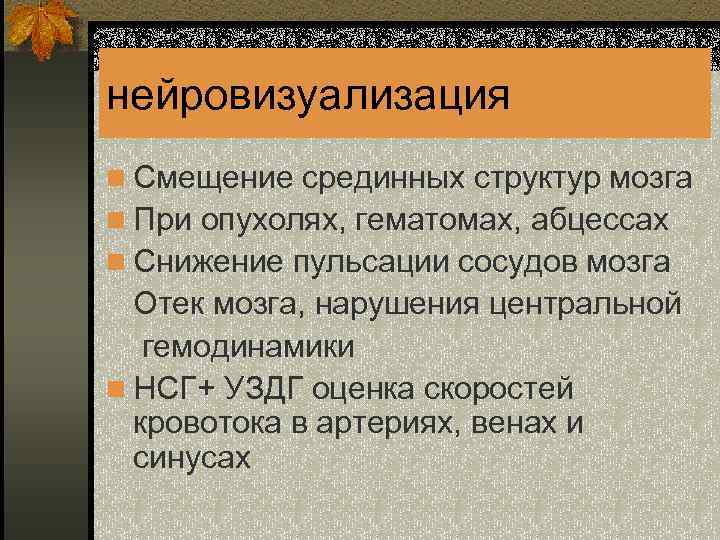 нейровизуализация n Смещение срединных структур мозга n При опухолях, гематомах, абцессах n Снижение пульсации