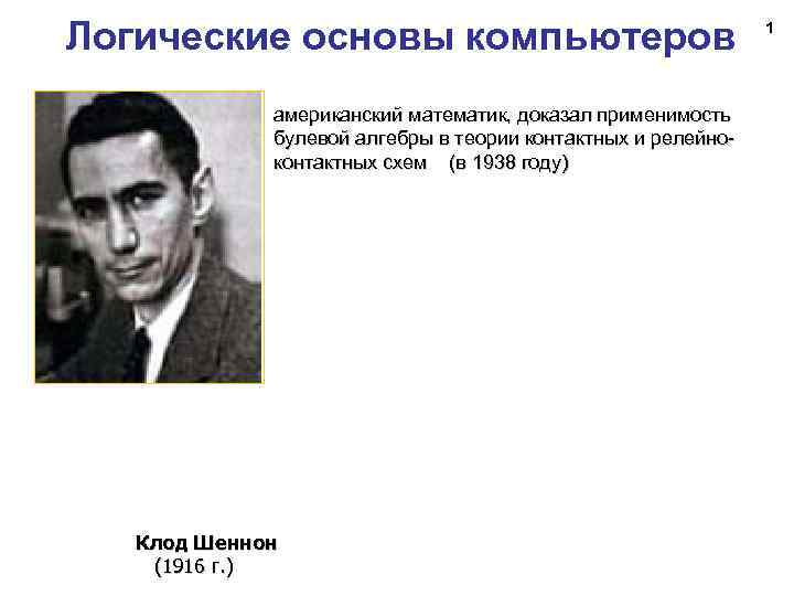 Логические основы компьютеров американский математик, доказал применимость булевой алгебры в теории контактных и релейноконтактных