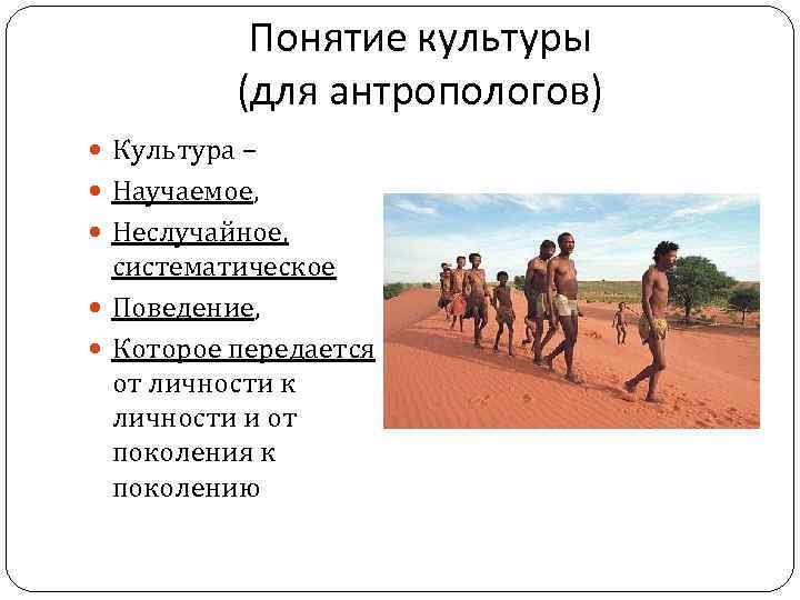 Понятие культуры (для антропологов) Культура – Научаемое, Неслучайное, систематическое Поведение, Которое передается от личности