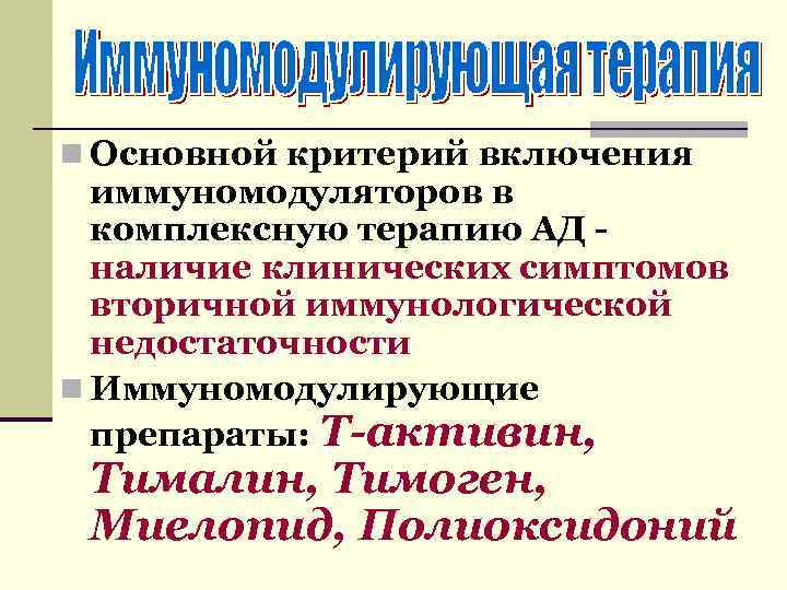 n Основной критерий включения иммуномодуляторов в комплексную терапию АД - наличие клинических симптомов вторичной