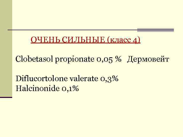 ОЧЕНЬ СИЛЬНЫЕ (класс 4) Clobetasol propionate 0, 05 % Дермовейт Diflucortolone valerate 0, 3%