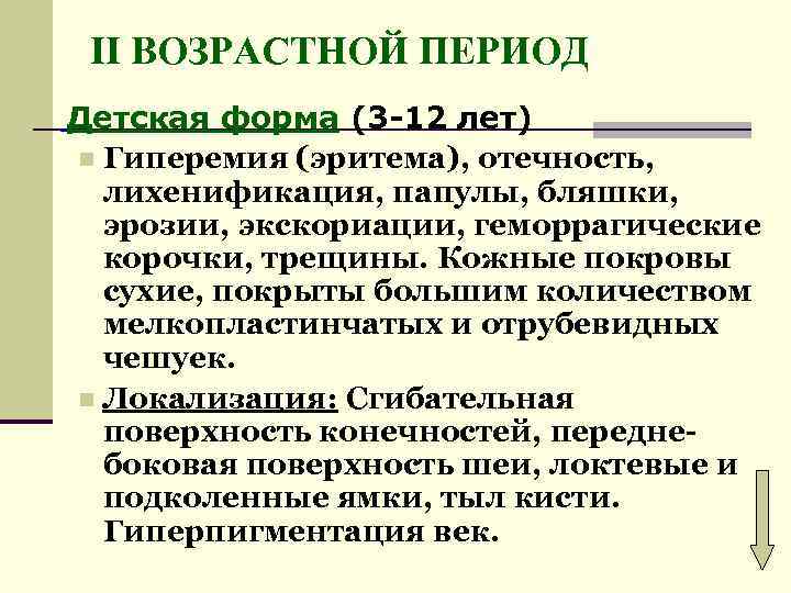  II ВОЗРАСТНОЙ ПЕРИОД Детская форма (3 -12 лет) n Гиперемия (эритема), отечность, лихенификация,