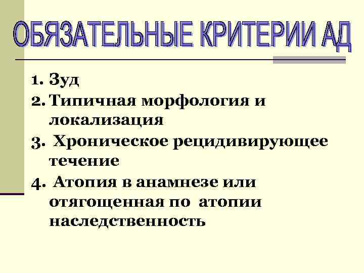 1. Зуд 2. Типичная морфология и локализация 3. Хроническое рецидивирующее течение 4. Атопия в