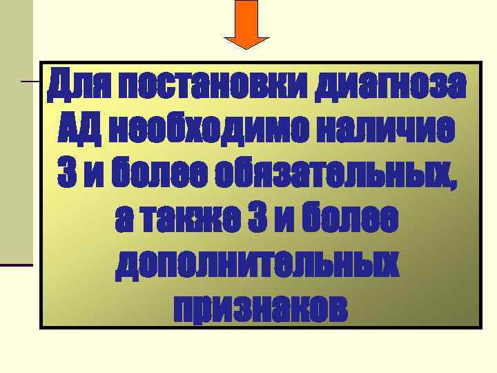 Для постановки диагноза АД необходимо наличие 3 и более обязательных, а также 3 и