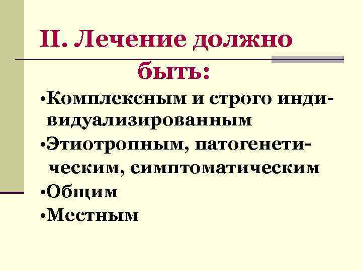 II. Лечение должно быть: • Комплексным и строго индивидуализированным • Этиотропным, патогенети ческим, симптоматическим