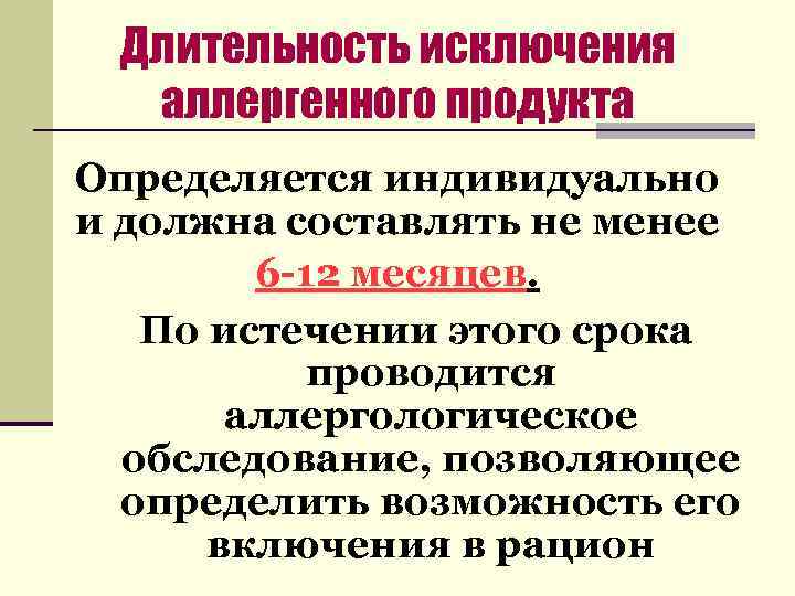 Длительность исключения аллергенного продукта Определяется индивидуально и должна составлять не менее 6 -12 месяцев.