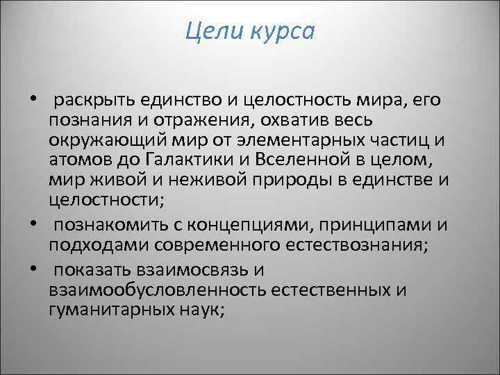 Цели курса • раскрыть единство и целостность мира, его познания и отражения, охватив весь