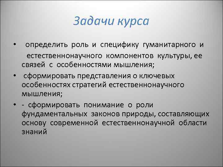 Задачи курса • определить роль и специфику гуманитарного и естественнонаучного компонентов культуры, ее связей