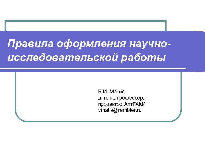 Правила оформления научноисследовательской работы В. И. Матис д. п. н. , профессор, проректор Алт.