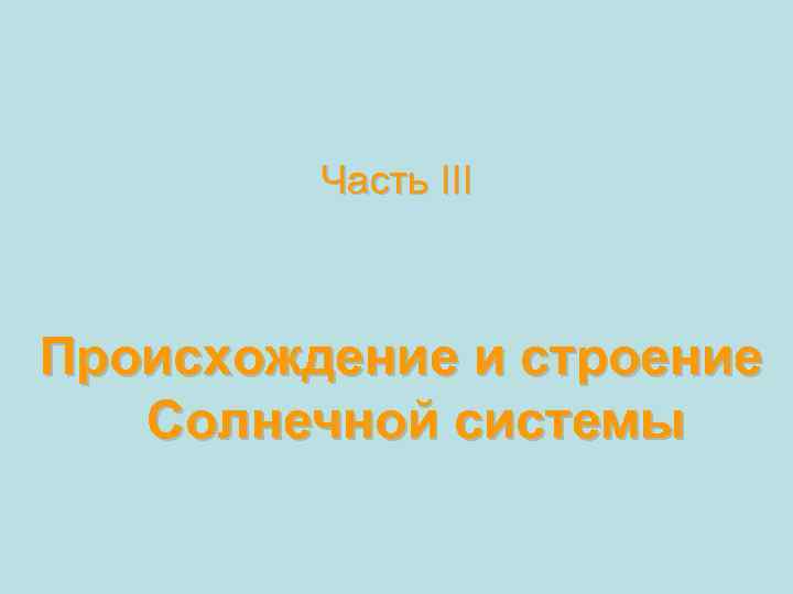 Часть III Происхождение и строение Солнечной системы 