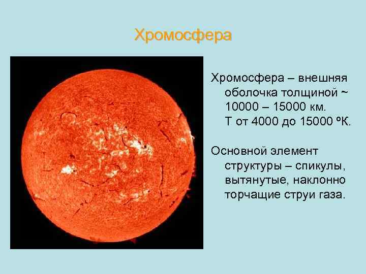 Хромосфера – внешняя оболочка толщиной ~ 10000 – 15000 км. Т от 4000 до