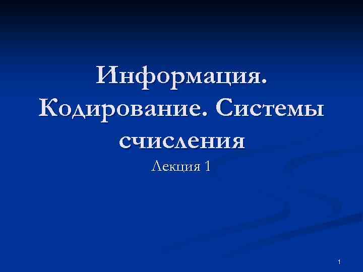 Информация. Кодирование. Системы счисления Лекция 1 1 