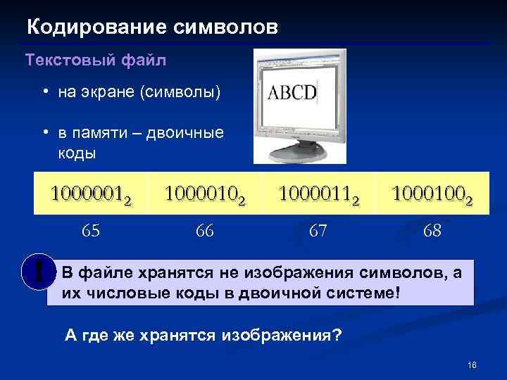 Кодирование символов Текстовый файл • на экране (символы) • в памяти – двоичные коды