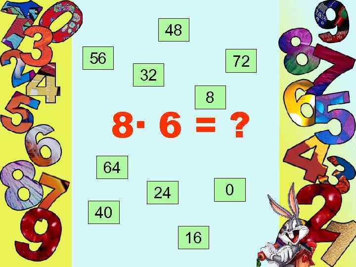 48 56 72 32 8 8· 6 = ? 64 0 24 40 16