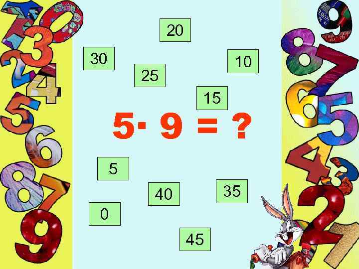 20 30 10 25 15 5· 9 = ? 5 35 40 0 45