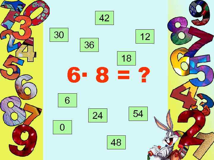 42 30 12 36 18 6· 8 = ? 6 54 24 0 48
