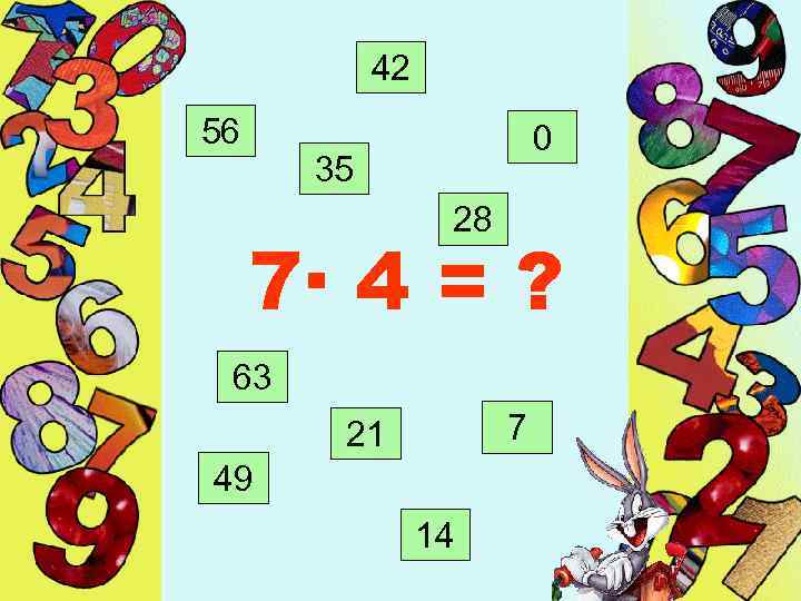 42 56 0 35 28 7· 4 = ? 63 7 21 49 14