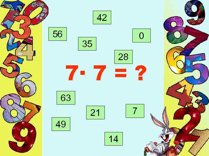 42 56 0 35 28 7· 7 = ? 63 7 21 49 14
