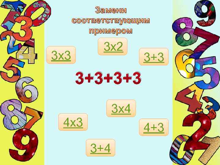 Замени соответствующим примером 3 х2 3 х3 3+3+3+3 3 х4 4 х3 4+3 3+4