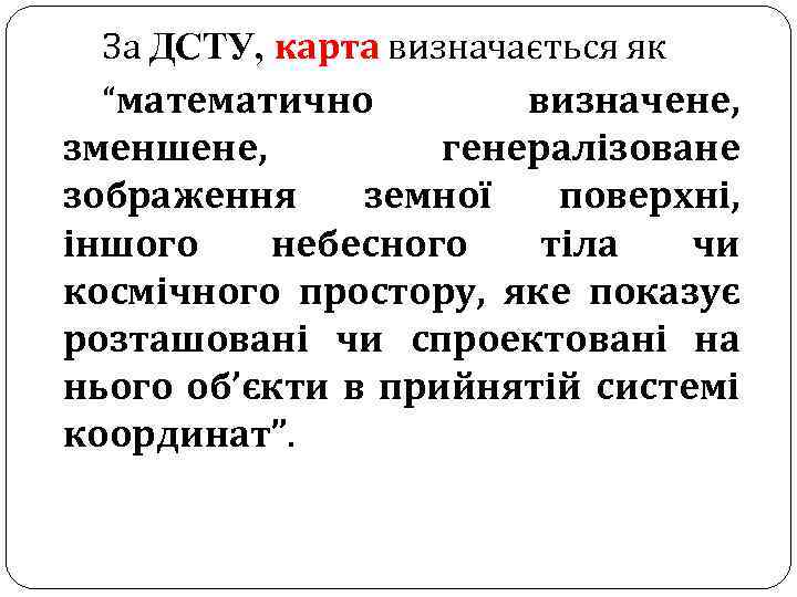 За ДСТУ, карта визначається як “математично визначене, зменшене, генералізоване зображення земної поверхні, іншого небесного