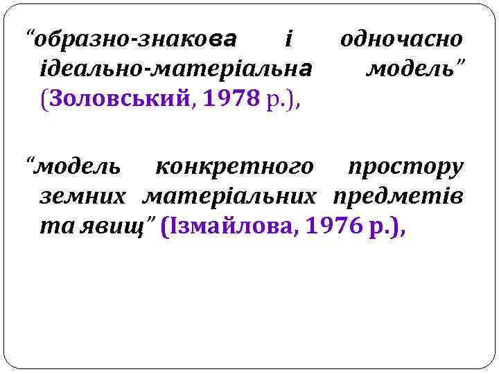 “образно-знакова і одночасно ідеально-матеріальна модель” (Золовський, 1978 р. ), “модель конкретного простору земних матеріальних