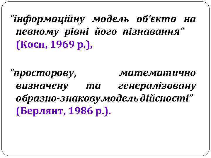 “інформаційну модель об’єкта на певному рівні його пізнавання” (Коєн, 1969 р. ), “просторову, математично