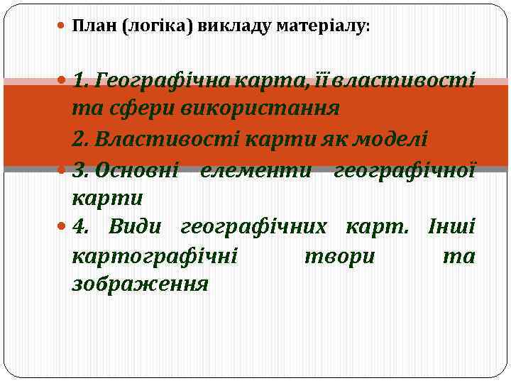  План (логіка) викладу матеріалу: 1. Географічна карта, її властивості та сфери використання 2.