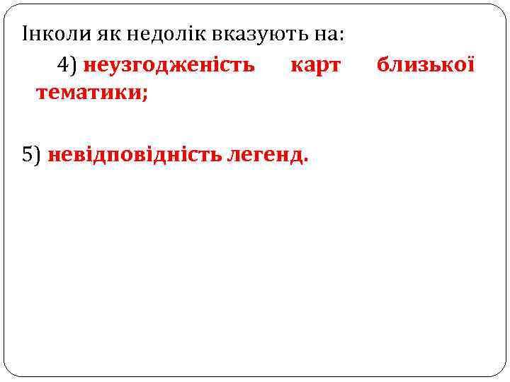 Інколи як недолік вказують на: 4) неузгодженість карт тематики; 5) невідповідність легенд. близької 