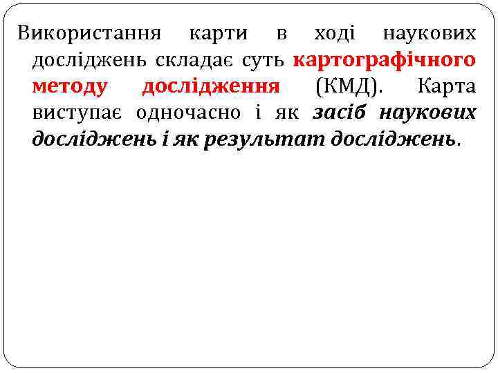 Використання карти в ході наукових досліджень складає суть картографічного методу дослідження (КМД). Карта виступає
