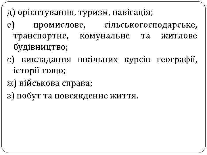 д) орієнтування, туризм, навігація; е) промислове, сільськогосподарське, транспортне, комунальне та житлове будівництво; є) викладання