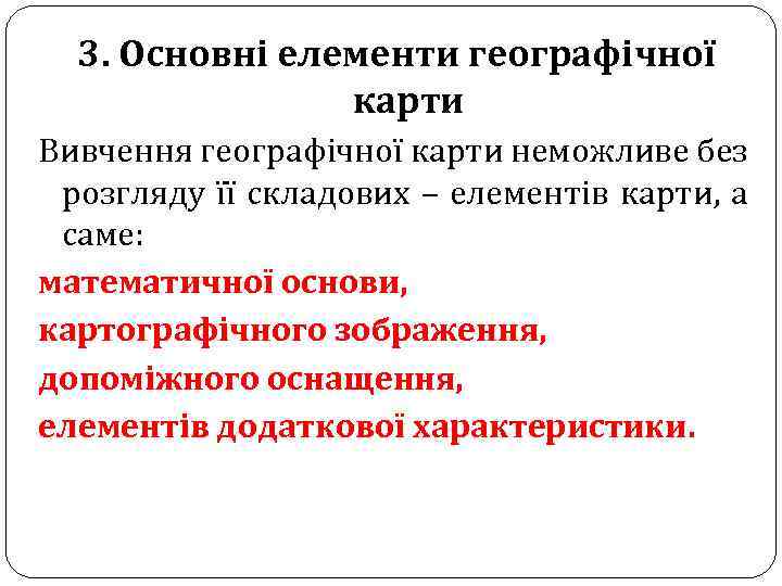 3. Основні елементи географічної карти Вивчення географічної карти неможливе без розгляду її складових –