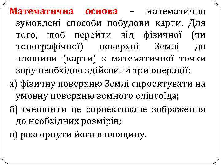 Математична основа – математично зумовлені способи побудови карти. Для того, щоб перейти від фізичної