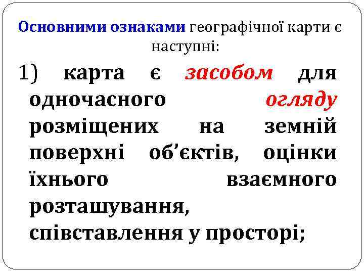 Основними ознаками географічної карти є наступні: 1) карта є засобом для одночасного огляду розміщених