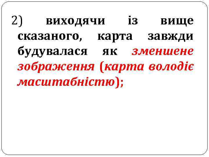 2) виходячи із вище сказаного, карта завжди будувалася як зменшене зображення (карта володіє масштабністю);
