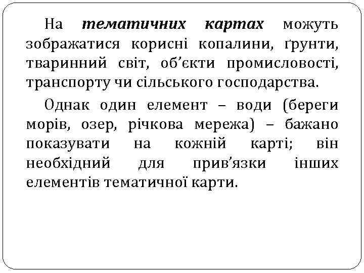 На тематичних картах можуть зображатися корисні копалини, ґрунти, тваринний світ, об’єкти промисловості, транспорту чи