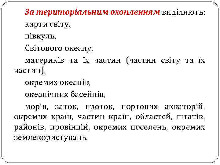 За територіальним охопленням виділяють: карти світу, півкуль, Світового океану, материків та їх частин (частин