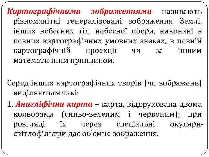 Картографічними зображеннями називають різноманітні генералізовані зображення Землі, інших небесних тіл, небесної сфери, виконані в