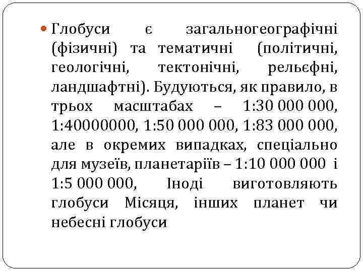  Глобуси є загальногеографічні (фізичні) та тематичні (політичні, геологічні, тектонічні, рельєфні, ландшафтні). Будуються, як