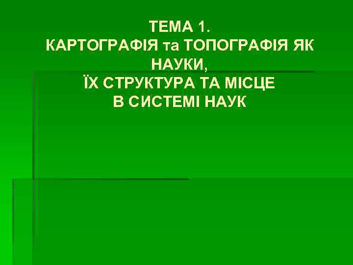 ТЕМА 1. КАРТОГРАФІЯ та ТОПОГРАФІЯ ЯК НАУКИ, ЇХ СТРУКТУРА ТА МІСЦЕ В СИСТЕМІ НАУК